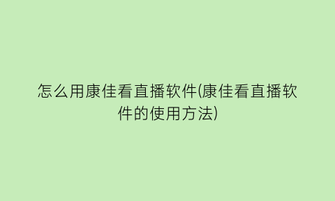 怎么用康佳看直播软件(康佳看直播软件的使用方法)