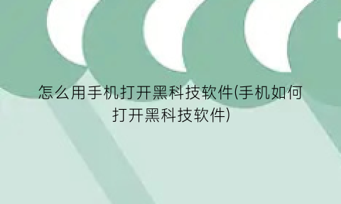 怎么用手机打开黑科技软件(手机如何打开黑科技软件)