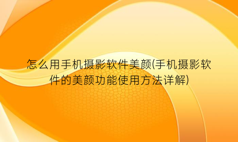 怎么用手机摄影软件美颜(手机摄影软件的美颜功能使用方法详解)