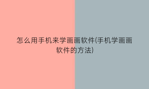 怎么用手机来学画画软件(手机学画画软件的方法)