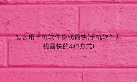 怎么用手机软件赚钱最快(手机软件赚钱最快的4种方式)