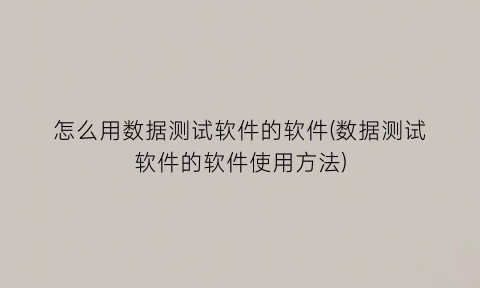 怎么用数据测试软件的软件(数据测试软件的软件使用方法)