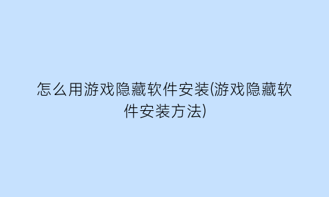 怎么用游戏隐藏软件安装(游戏隐藏软件安装方法)