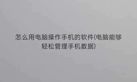 “怎么用电脑操作手机的软件(电脑能够轻松管理手机数据)