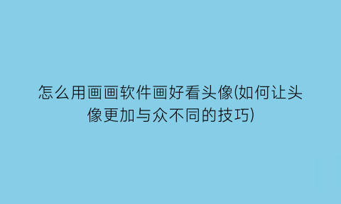 怎么用画画软件画好看头像(如何让头像更加与众不同的技巧)