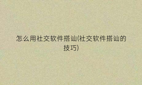 “怎么用社交软件搭讪(社交软件搭讪的技巧)
