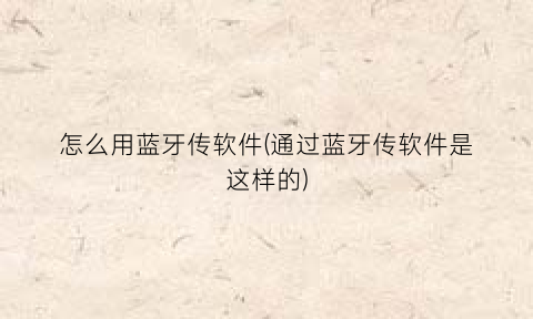 “怎么用蓝牙传软件(通过蓝牙传软件是这样的)