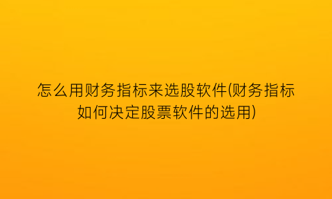 怎么用财务指标来选股软件(财务指标如何决定股票软件的选用)