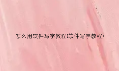“怎么用软件写字教程(软件写字教程)