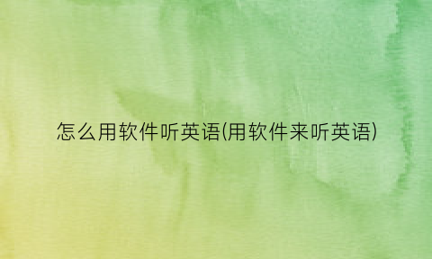 怎么用软件听英语(用软件来听英语)