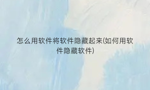 怎么用软件将软件隐藏起来(如何用软件隐藏软件)