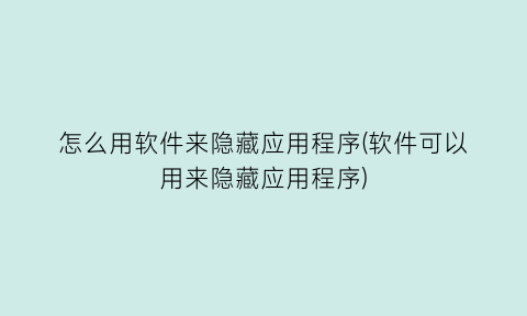 怎么用软件来隐藏应用程序(软件可以用来隐藏应用程序)