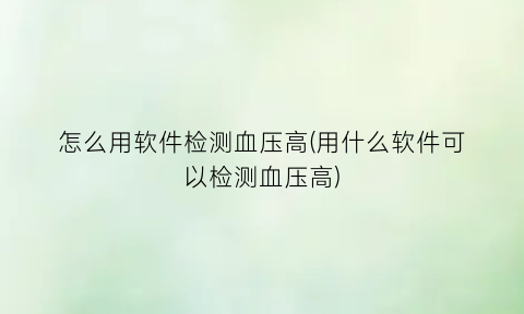 怎么用软件检测血压高(用什么软件可以检测血压高)