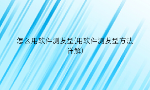 怎么用软件测发型(用软件测发型方法详解)