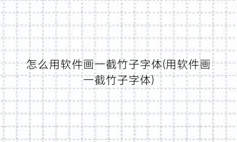 “怎么用软件画一截竹子字体(用软件画一截竹子字体)
