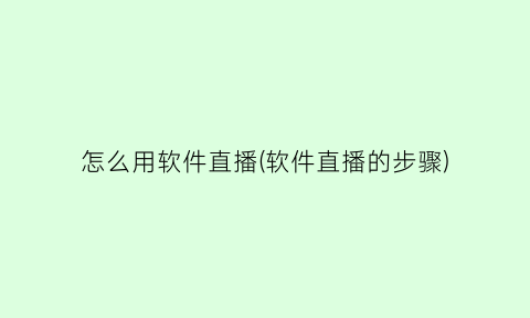 怎么用软件直播(软件直播的步骤)