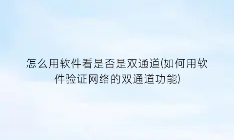 怎么用软件看是否是双通道(如何用软件验证网络的双通道功能)