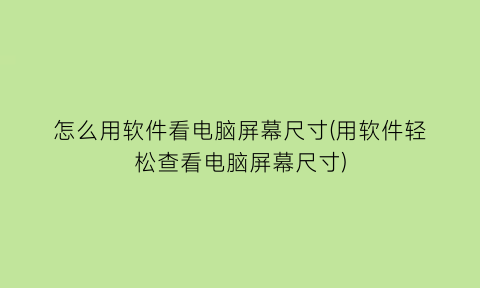 怎么用软件看电脑屏幕尺寸(用软件轻松查看电脑屏幕尺寸)