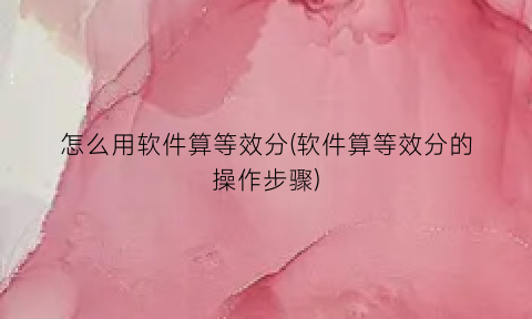 怎么用软件算等效分(软件算等效分的操作步骤)