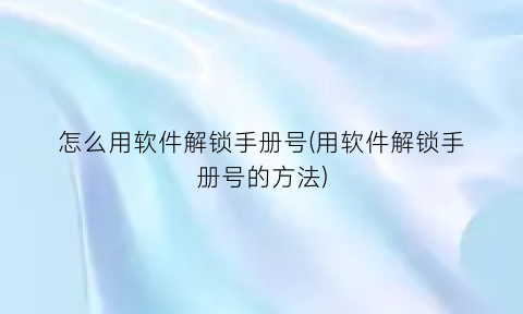 怎么用软件解锁手册号(用软件解锁手册号的方法)