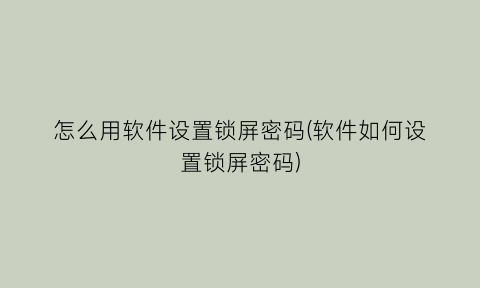 怎么用软件设置锁屏密码(软件如何设置锁屏密码)