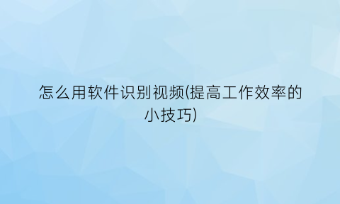 怎么用软件识别视频(提高工作效率的小技巧)