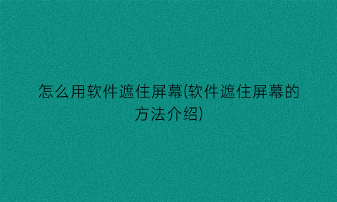 怎么用软件遮住屏幕(软件遮住屏幕的方法介绍)