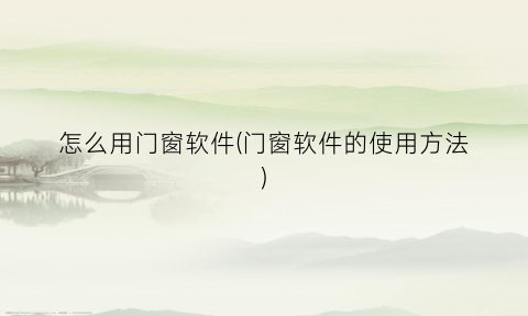 “怎么用门窗软件(门窗软件的使用方法)