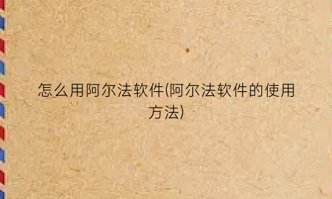 “怎么用阿尔法软件(阿尔法软件的使用方法)