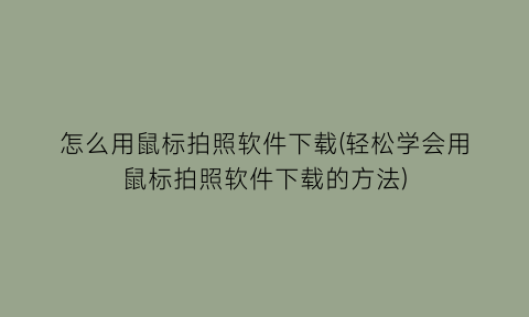 怎么用鼠标拍照软件下载(轻松学会用鼠标拍照软件下载的方法)