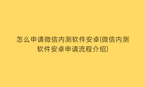 怎么申请微信内测软件安卓(微信内测软件安卓申请流程介绍)