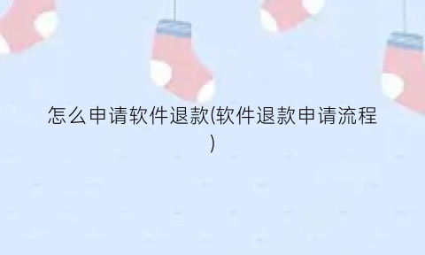 怎么申请软件退款(软件退款申请流程)