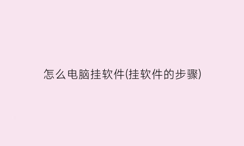 怎么电脑挂软件(挂软件的步骤)