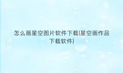 “怎么画星空图片软件下载(星空画作品下载软件)