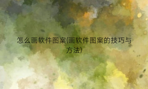 怎么画软件图案(画软件图案的技巧与方法)