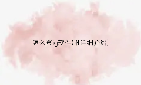 “怎么登ig软件(附详细介绍)