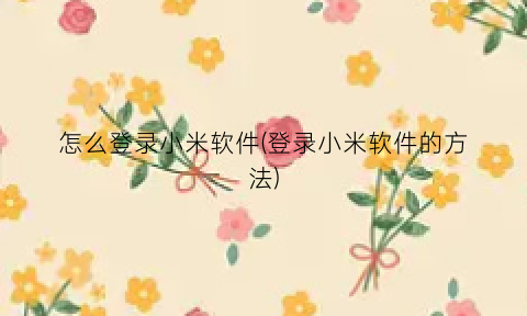 怎么登录小米软件(登录小米软件的方法)