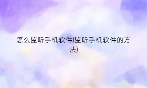 怎么监听手机软件(监听手机软件的方法)