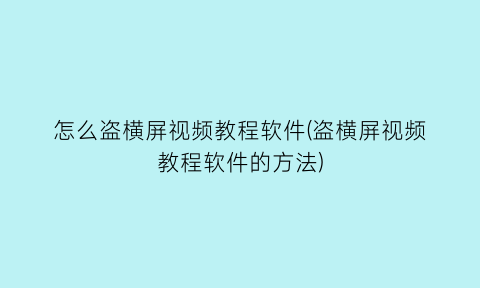 怎么盗横屏视频教程软件(盗横屏视频教程软件的方法)