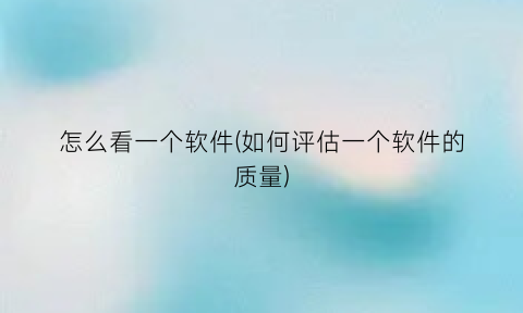 怎么看一个软件(如何评估一个软件的质量)