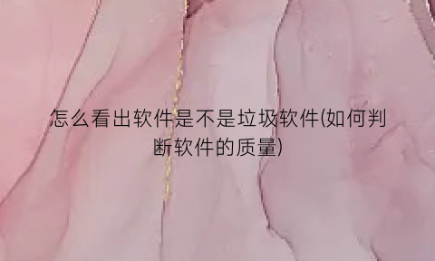怎么看出软件是不是垃圾软件(如何判断软件的质量)