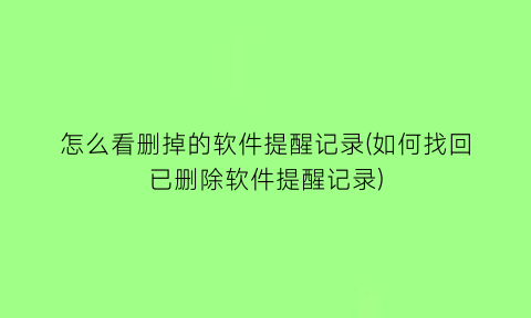 怎么看删掉的软件提醒记录(如何找回已删除软件提醒记录)