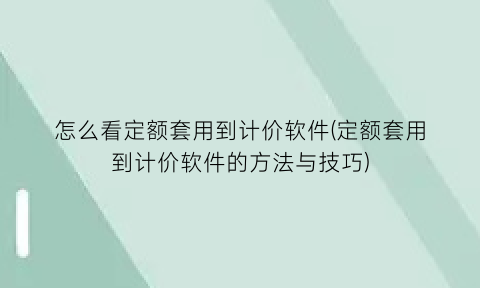 怎么看定额套用到计价软件(定额套用到计价软件的方法与技巧)