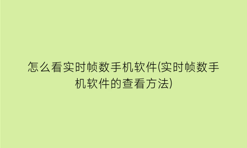 “怎么看实时帧数手机软件(实时帧数手机软件的查看方法)