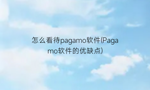 怎么看待pagamo软件(Pagamo软件的优缺点)