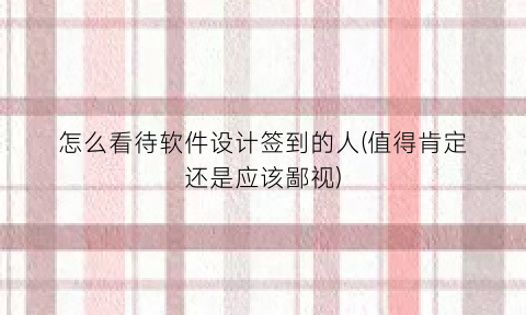 “怎么看待软件设计签到的人(值得肯定还是应该鄙视)
