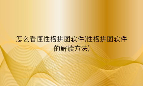 怎么看懂性格拼图软件(性格拼图软件的解读方法)