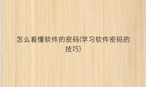 怎么看懂软件的密码(学习软件密码的技巧)