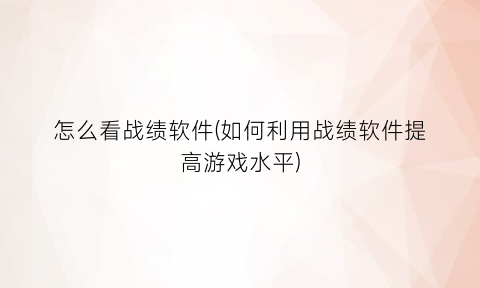 “怎么看战绩软件(如何利用战绩软件提高游戏水平)