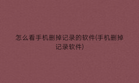 “怎么看手机删掉记录的软件(手机删掉记录软件)